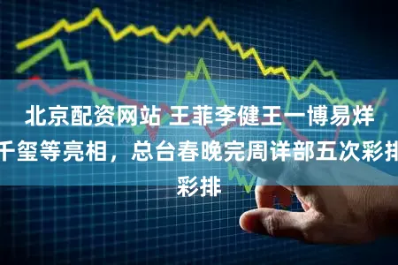 北京配资网站 王菲李健王一博易烊千玺等亮相，总台春晚完周详部五次彩排