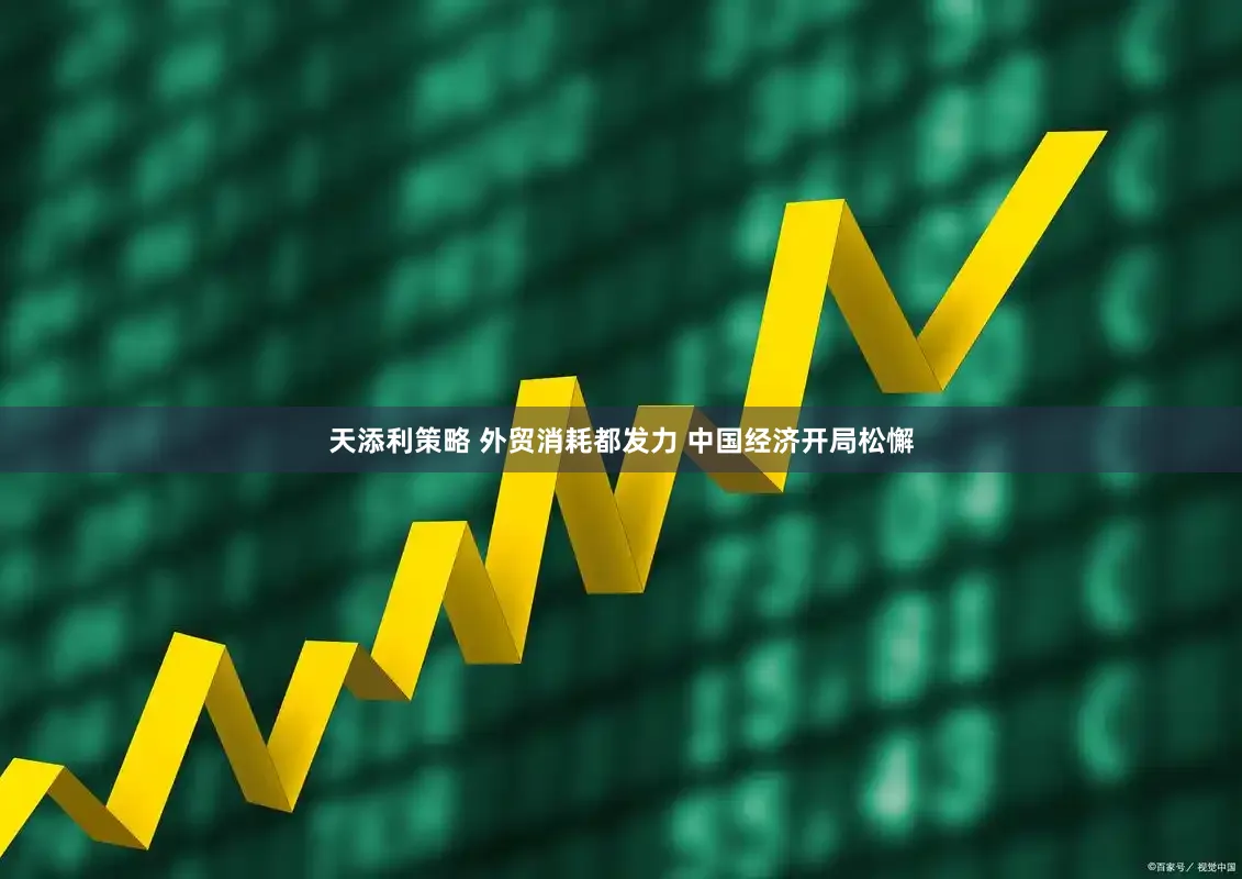 天添利策略 外贸消耗都发力 中国经济开局松懈