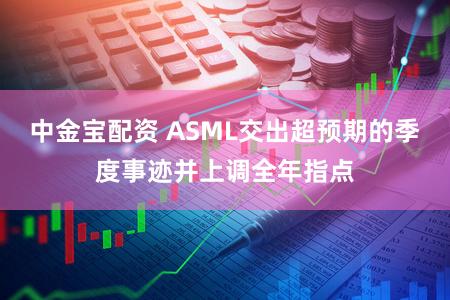 中金宝配资 ASML交出超预期的季度事迹并上调全年指点