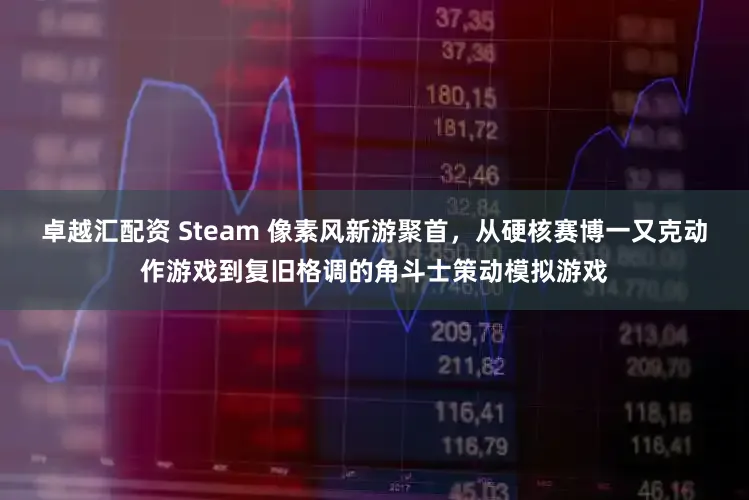 卓越汇配资 Steam 像素风新游聚首，从硬核赛博一又克动作游戏到复旧格调的角斗士策动模拟游戏