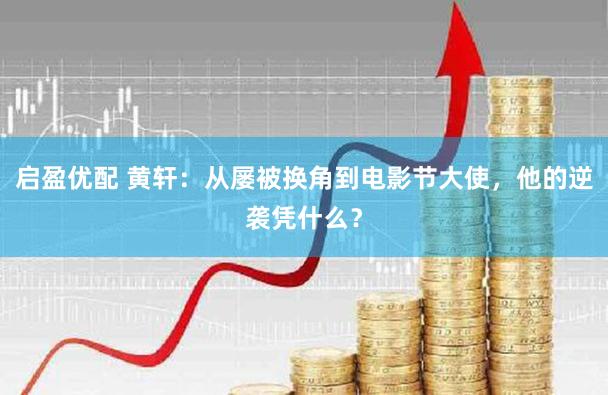 启盈优配 黄轩:从屡被换角到电影节大使,他的逆袭凭什么?
