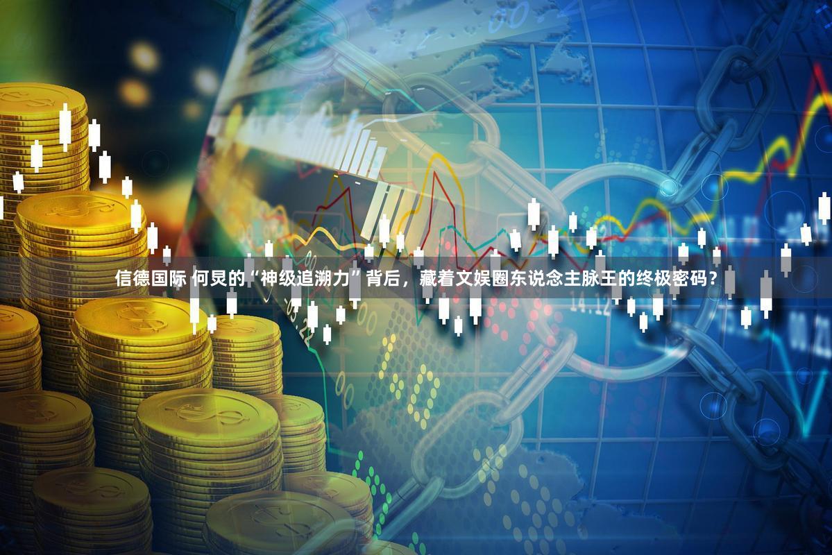 信德国际 何炅的“神级追溯力”背后，藏着文娱圈东说念主脉王的终极密码？