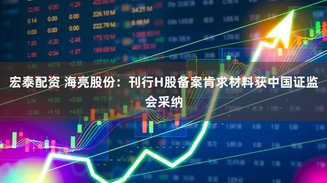 宏泰配资 海亮股份：刊行H股备案肯求材料获中国证监会采纳