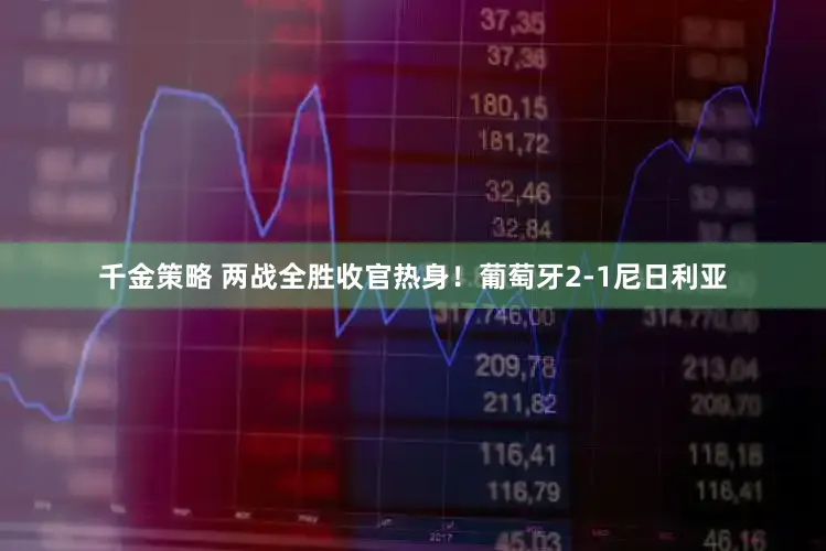 千金策略 两战全胜收官热身！葡萄牙2-1尼日利亚
