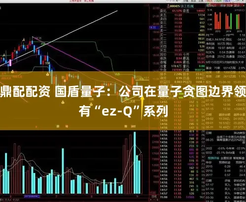 鼎配配资 国盾量子：公司在量子贪图边界领有“ez-Q”系列