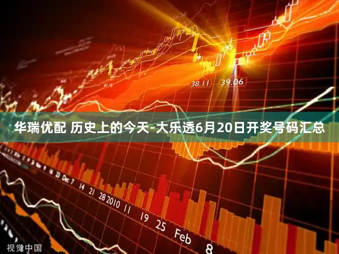 华瑞优配 历史上的今天-大乐透6月20日开奖号码汇总